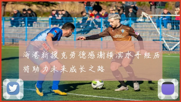 海港新援克劳德感谢横滨水手经历将助力未来成长之路