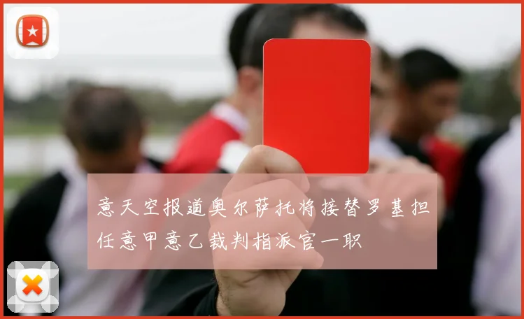 意天空报道奥尔萨托将接替罗基担任意甲意乙裁判指派官一职
