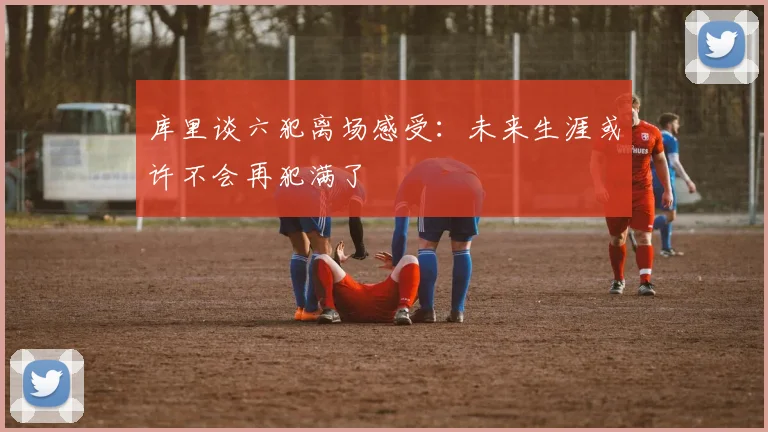 库里谈六犯离场感受：未来生涯或许不会再犯满了