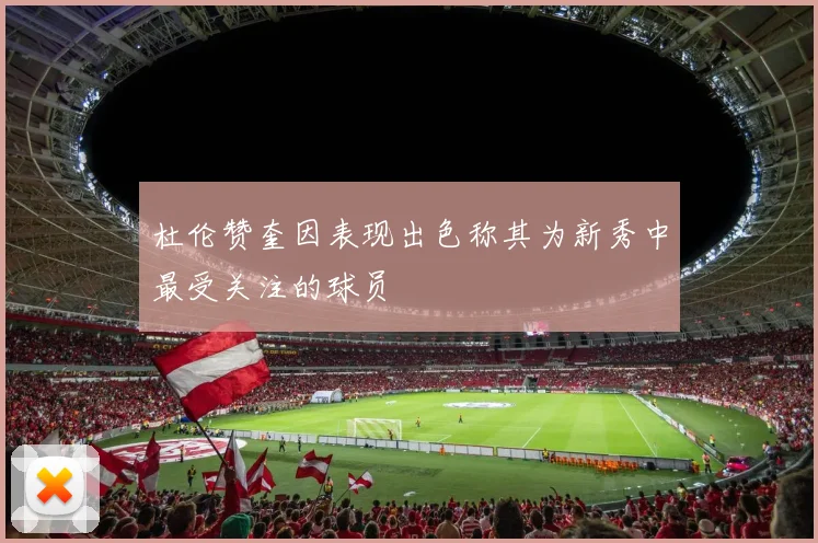 杜伦赞奎因表现出色称其为新秀中最受关注的球员