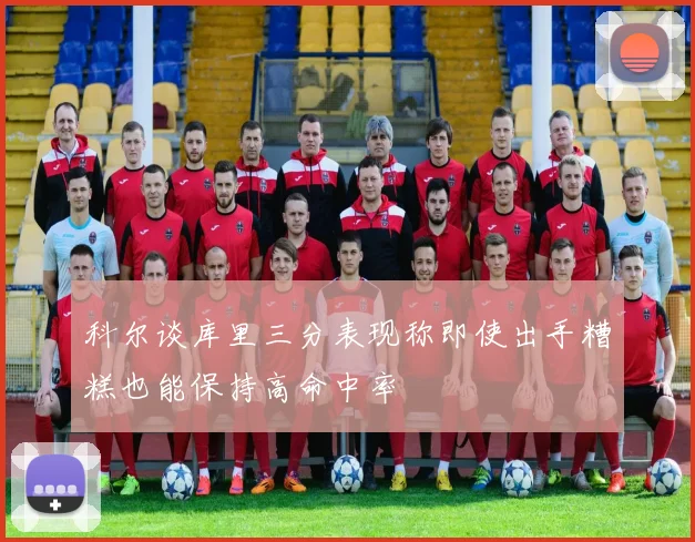 科尔谈库里三分表现称即使出手糟糕也能保持高命中率