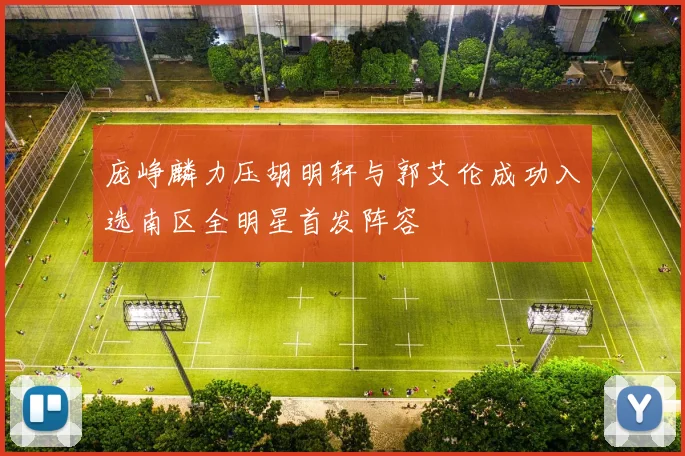 庞峥麟力压胡明轩与郭艾伦成功入选南区全明星首发阵容