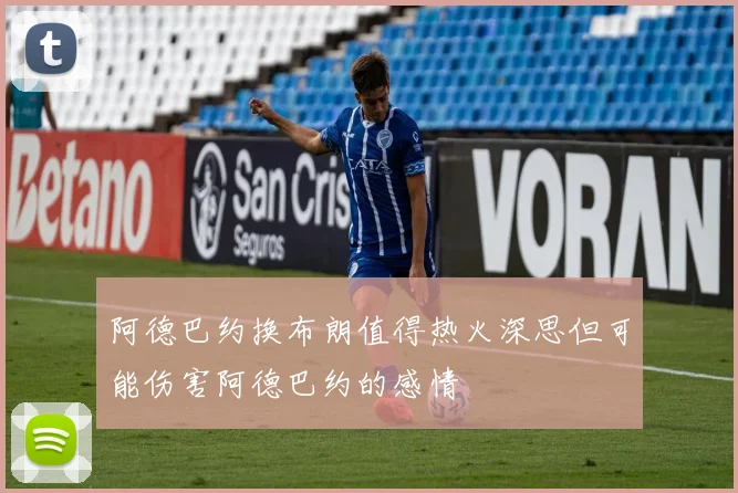 阿德巴约换布朗值得热火深思但可能伤害阿德巴约的感情