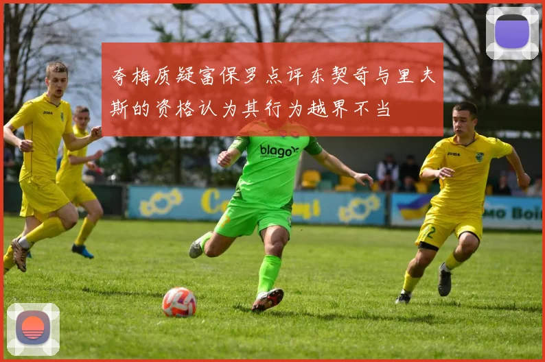 夸梅质疑富保罗点评东契奇与里夫斯的资格认为其行为越界不当