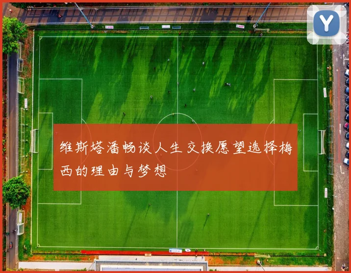 维斯塔潘畅谈人生交换愿望选择梅西的理由与梦想