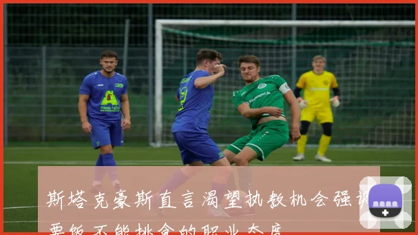 斯塔克豪斯直言渴望执教机会强调要饭不能挑食的职业态度